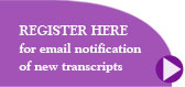 Register here for email notifications of new transcripts